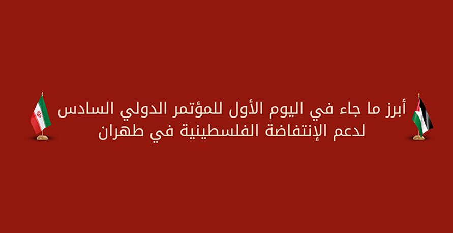 أبرز ما جاء في اليوم الأول للمؤتمر الدولي السادس لدعم الإنتفاضة الفلسطينية في طهران