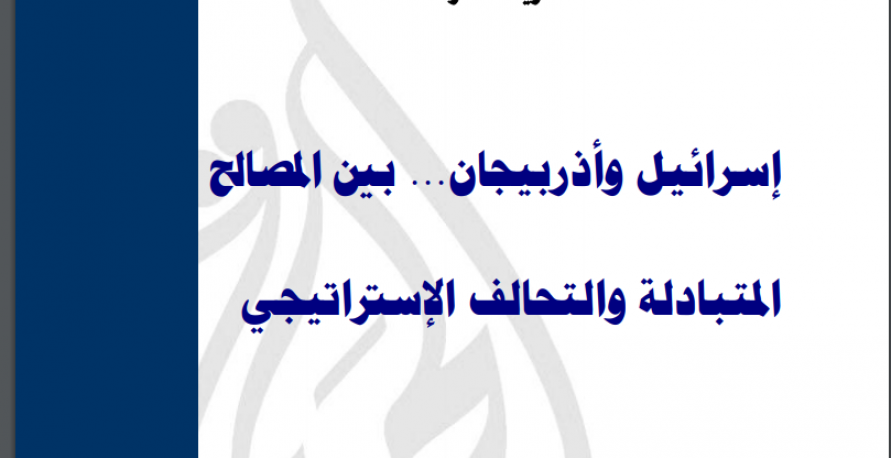  "إسرائيل وأذربيجان... بين المصالح المتبادلة والتحالف الاستراتيجي"