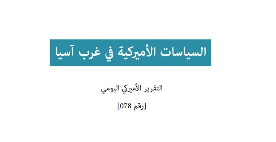 تقرير امريكي يومي: السياسات الامريكية في غرب آسيا